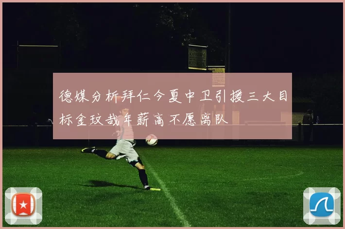 德媒分析拜仁今夏中卫引援三大目标金玟哉年薪高不愿离队