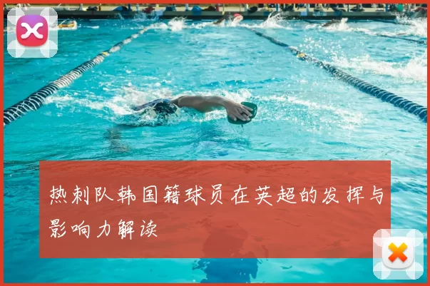 热刺队韩国籍球员在英超的发挥与影响力解读