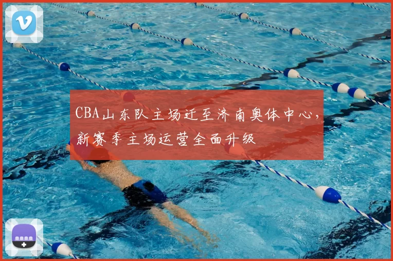 CBA山东队主场迁至济南奥体中心，新赛季主场运营全面升级