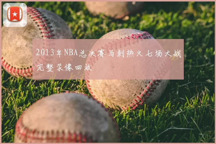 2013年NBA总决赛马刺热火七场大战完整录像回放