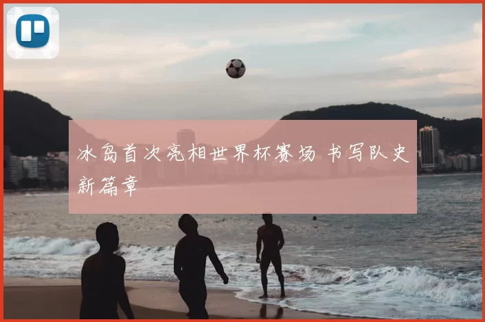 冰岛首次亮相世界杯赛场 书写队史新篇章