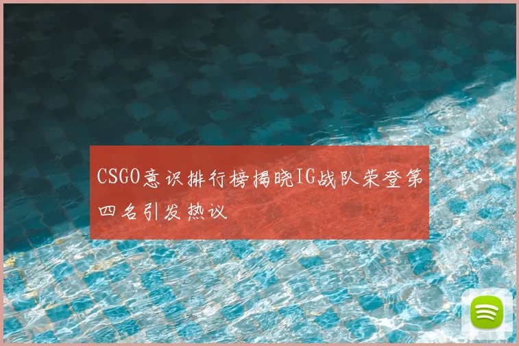 CSGO意识排行榜揭晓IG战队荣登第四名引发热议