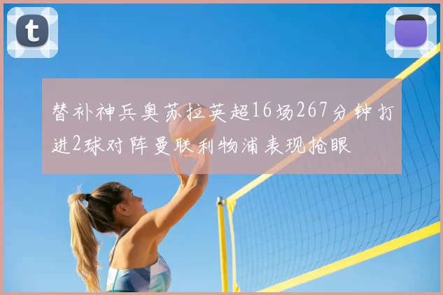 替补神兵奥苏拉英超16场267分钟打进2球对阵曼联利物浦表现抢眼