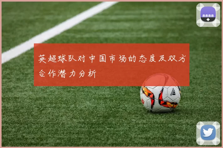 英超球队对中国市场的态度及双方合作潜力分析