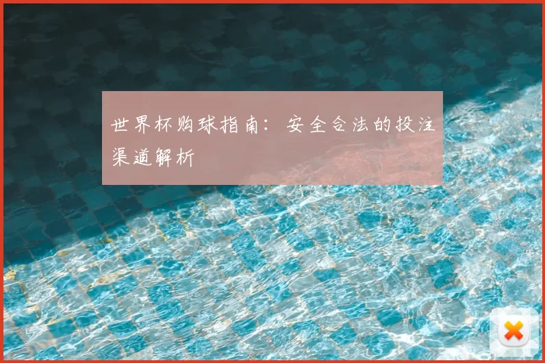 世界杯购球指南:安全合法的投注渠道解析