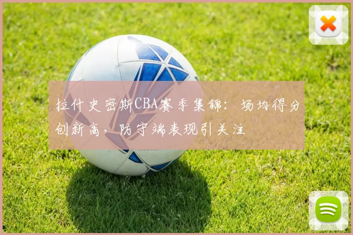 拉什史密斯CBA赛季集锦:场均得分创新高,防守端表现引关注