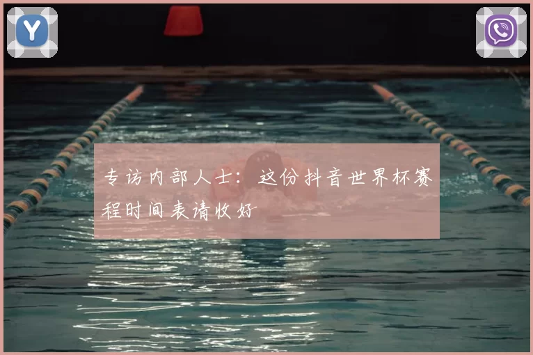 专访内部人士：这份抖音世界杯赛程时间表请收好