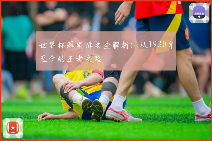 世界杯冠军排名全解析:从1930年至今的王者之路