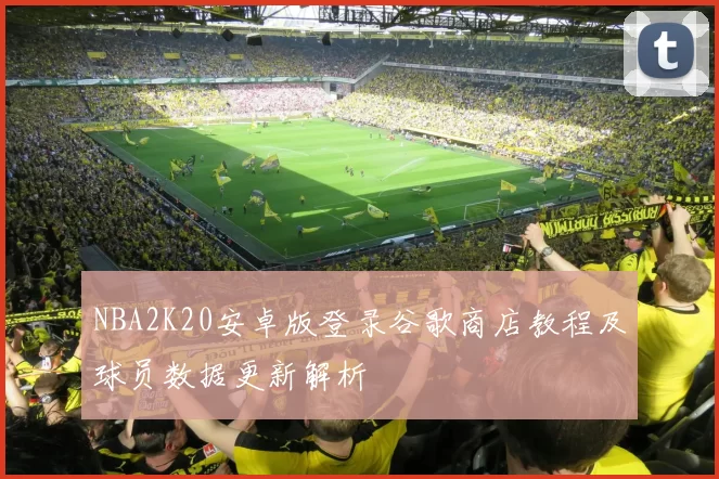 NBA2K20安卓版登录谷歌商店教程及球员数据更新解析