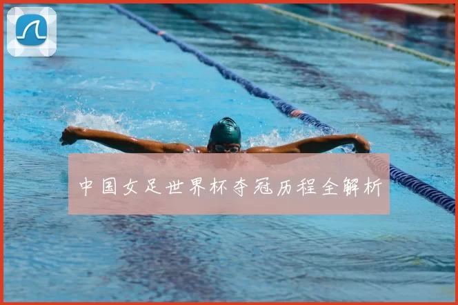 中国女足世界杯夺冠历程全解析