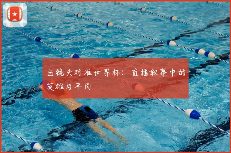 当镜头对准世界杯：直播叙事中的英雄与平民