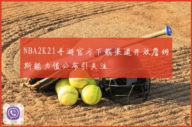 NBA2K21手游官方下载渠道开放詹姆斯能力值公布引关注