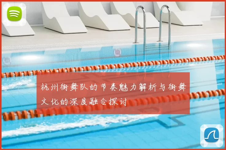 杭州街舞队的节奏魅力解析与街舞文化的深度融合探讨