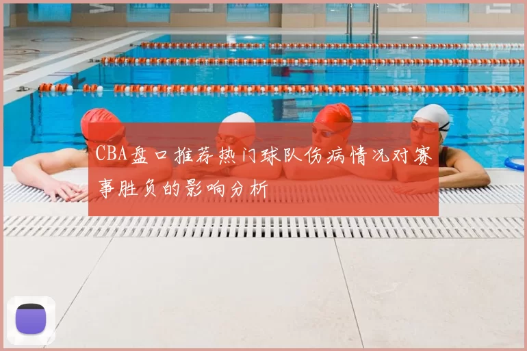 CBA盘口推荐热门球队伤病情况对赛事胜负的影响分析