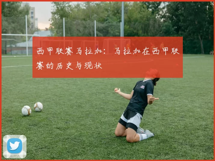 西甲联赛马拉加:马拉加在西甲联赛的历史与现状