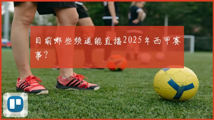 目前哪些频道能直播2025年西甲赛事？