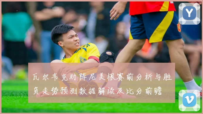 瓦尔韦克对阵尼美根赛前分析与胜负走势预测数据解读及比分前瞻