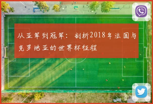 从亚军到冠军:剖析2018年法国与克罗地亚的世界杯征程