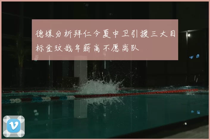 德媒分析拜仁今夏中卫引援三大目标金玟哉年薪高不愿离队