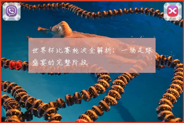 世界杯比赛轮次全解析：一场足球盛宴的完整阶段